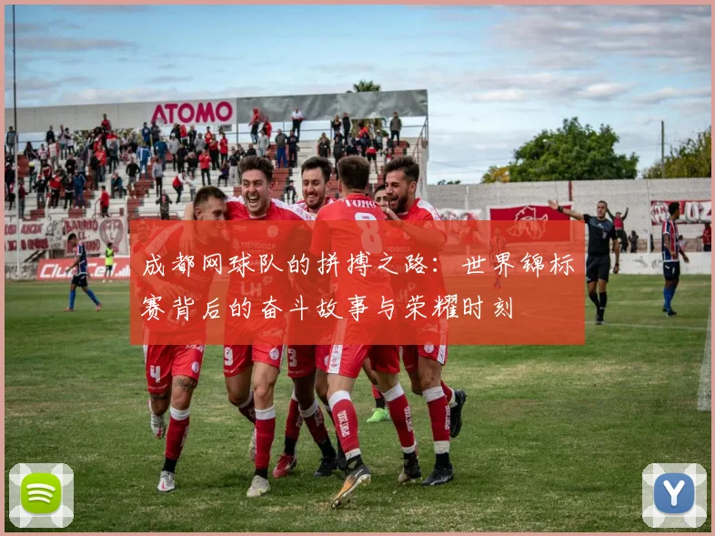 成都网球队的拼搏之路：世界锦标赛背后的奋斗故事与荣耀时刻