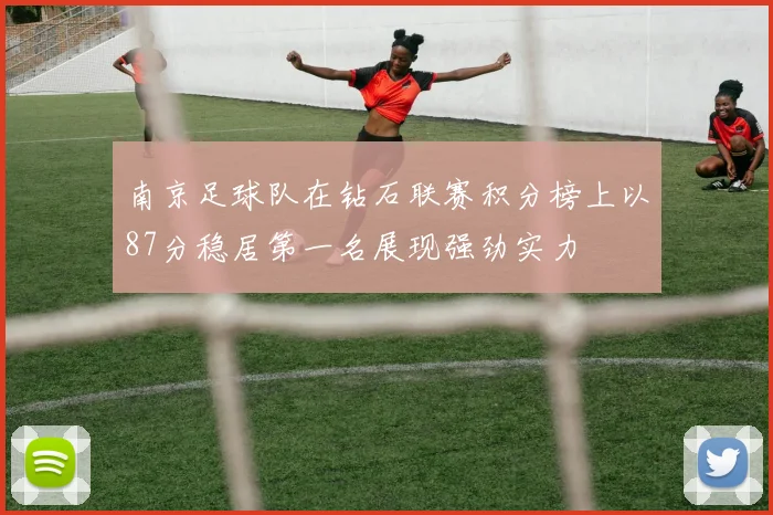 南京足球队在钻石联赛积分榜上以87分稳居第一名展现强劲实力