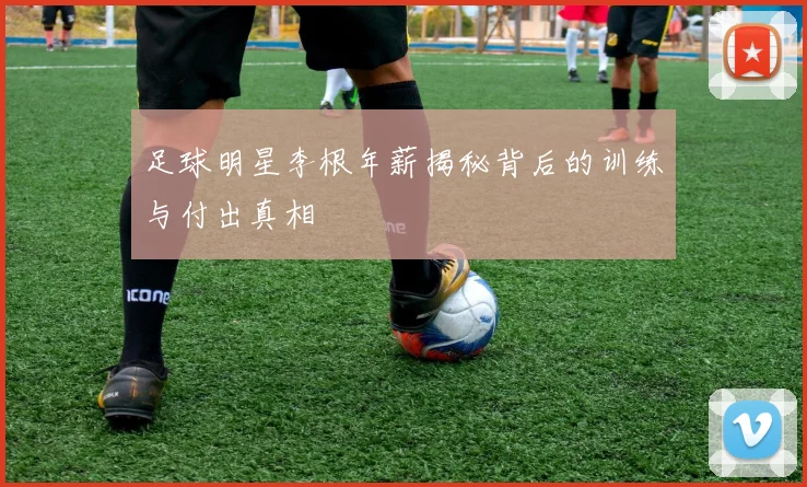 足球明星李根年薪揭秘背后的训练与付出真相